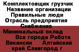 Комплектовщик-грузчик › Название организации ­ Правильные люди › Отрасль предприятия ­ Снабжение › Минимальный оклад ­ 25 000 - Все города Работа » Вакансии   . Алтайский край,Славгород г.